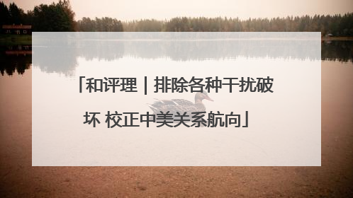 和评理｜排除各种干扰破坏 校正中美关系航向