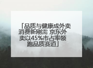品质与健康成外卖消费新刚需 京东外卖以45%市占率领跑品质赛道