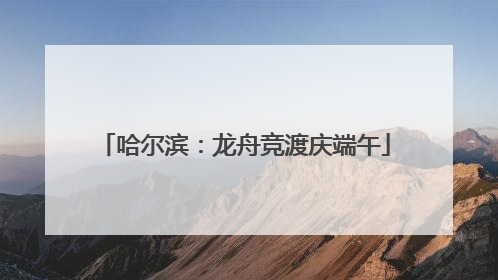 哈尔滨：龙舟竞渡庆端午