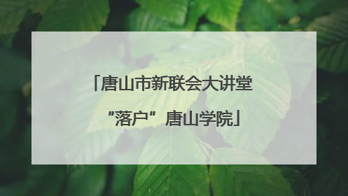 唐山市新联会大讲堂“落户”唐山学院