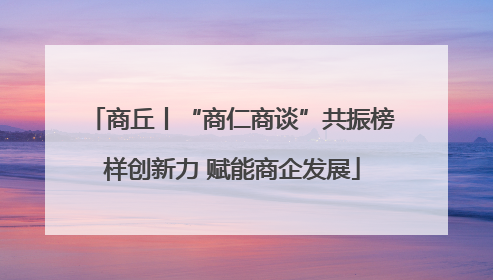 商丘丨“商仁商谈”共振榜样创新力 赋能商企发展