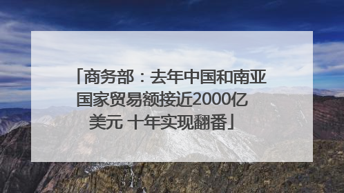 商务部：去年中国和南亚国家贸易额接近2000亿美元 十年实现翻番