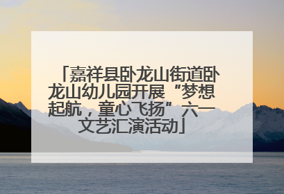 嘉祥县卧龙山街道卧龙山幼儿园开展“梦想起航，童心飞扬”六一文艺汇演活动