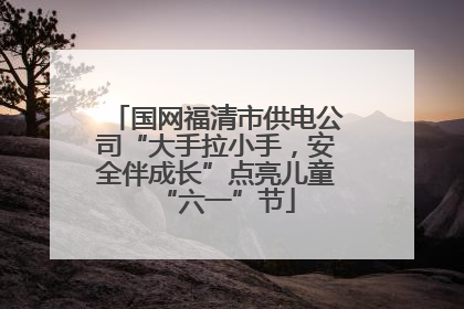国网福清市供电公司“大手拉小手，安全伴成长”点亮儿童“六一”节