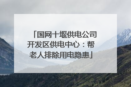国网十堰供电公司开发区供电中心：帮老人排除用电隐患