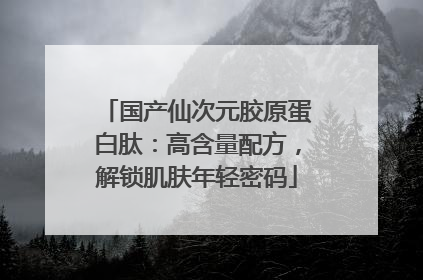 国产仙次元胶原蛋白肽：高含量配方，解锁肌肤年轻密码