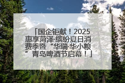 国企钜献！2025惠享菏泽·缤纷夏日消费季暨“华瑞·华小粮”青岛啤酒节启幕！