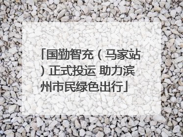 国勤智充（马家站）正式投运 助力滨州市民绿色出行