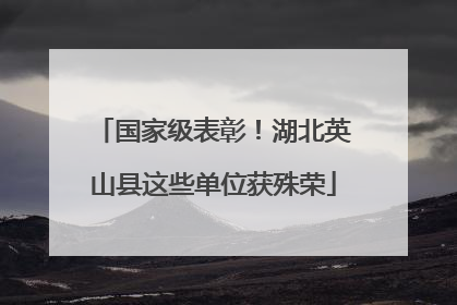 国家级表彰！湖北英山县这些单位获殊荣
