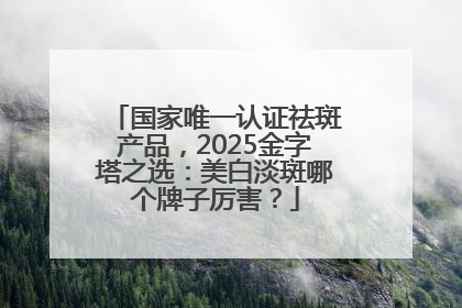国家唯一认证祛斑产品，2025金字塔之选：美白淡斑哪个牌子厉害？