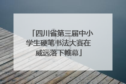 四川省第三届中小学生硬笔书法大赛在威远落下帷幕