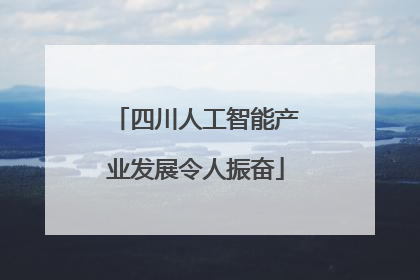 四川人工智能产业发展令人振奋