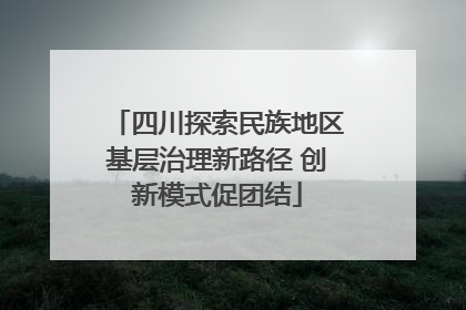四川探索民族地区基层治理新路径 创新模式促团结