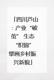 四川芦山：产业“破茧” 生态“织锦” 擘画乡村振兴新貌