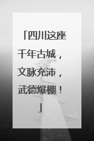 四川这座千年古城，文脉充沛，武德爆棚！