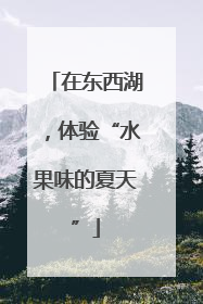 在东西湖，体验“水果味的夏天”