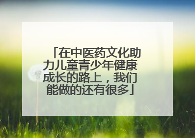 在中医药文化助力儿童青少年健康成长的路上，我们能做的还有很多