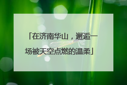 在济南华山，邂逅一场被天空点燃的温柔