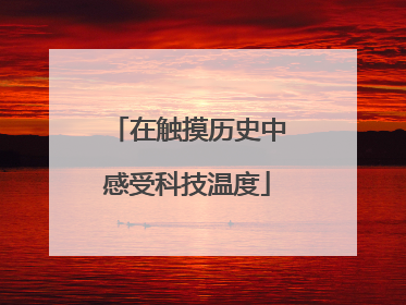在触摸历史中感受科技温度