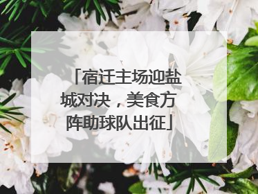 宿迁主场迎盐城对决，美食方阵助球队出征