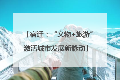 宿迁：“文物+旅游”激活城市发展新脉动