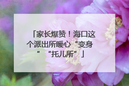 家长爆赞！海口这个派出所暖心“变身”“托儿所”