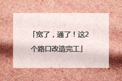 宽了，通了！这2个路口改造完工