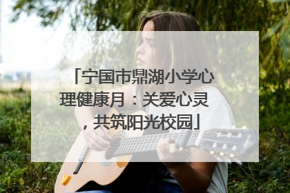 宁国市鼎湖小学心理健康月：关爱心灵，共筑阳光校园