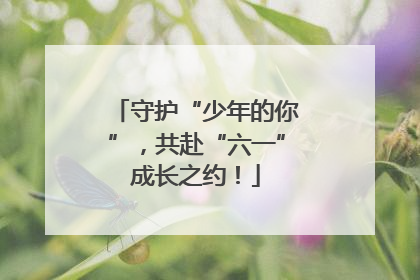 守护“少年的你”，共赴“六一”成长之约！