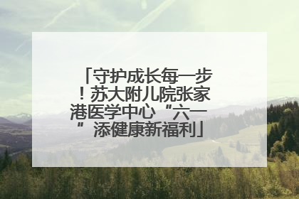 守护成长每一步！苏大附儿院张家港医学中心“六一”添健康新福利
