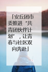 安丘团市委推进“共青团伙伴计划”，让青春与社区双向奔赴