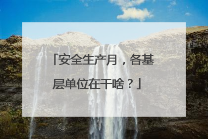 安全生产月，各基层单位在干啥？