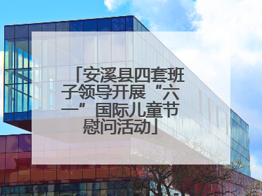 安溪县四套班子领导开展“六一”国际儿童节慰问活动