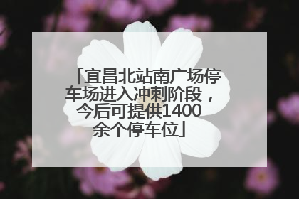 宜昌北站南广场停车场进入冲刺阶段，今后可提供1400余个停车位