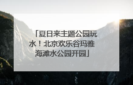 夏日来主题公园玩水！北京欢乐谷玛雅海滩水公园开园