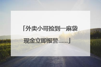 外卖小哥捡到一麻袋现金立即报警……