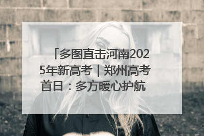 多图直击河南2025年新高考｜郑州高考首日：多方暖心护航 助力学子逐梦