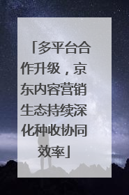 多平台合作升级，京东内容营销生态持续深化种收协同效率