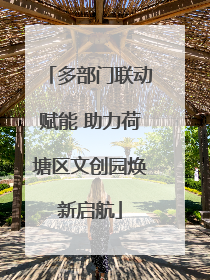 多部门联动赋能 助力荷塘区文创园焕新启航