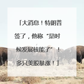 大消息！特朗普签了，他称“是时候发展核能了”！多只美股暴涨！