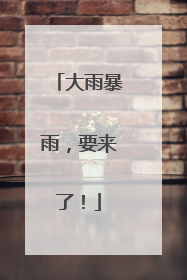 大雨暴雨，要来了！