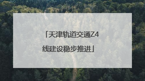天津轨道交通Z4线建设稳步推进