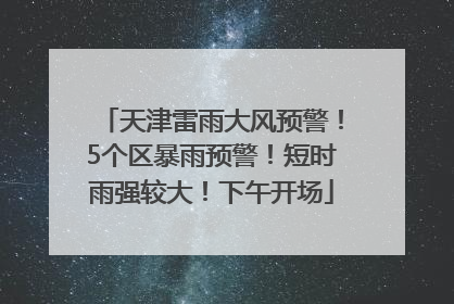 天津雷雨大风预警！5个区暴雨预警！短时雨强较大！下午开场