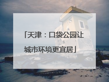 天津：口袋公园让城市环境更宜居