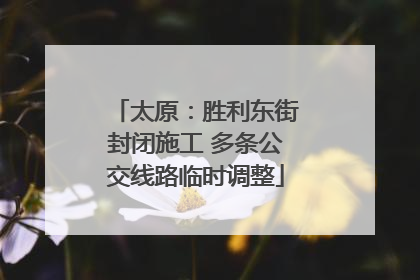 太原：胜利东街封闭施工 多条公交线路临时调整