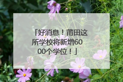 好消息！莆田这所学校将新增6000个学位！