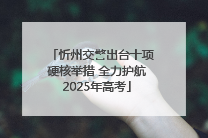 忻州交警出台十项硬核举措 全力护航2025年高考
