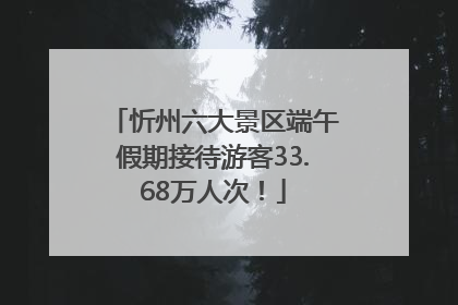 忻州六大景区端午假期接待游客33.68万人次！