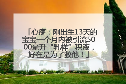 心疼：刚出生13天的宝宝一个月内被引流5000毫升“乳样”积液，好在是为了救他！