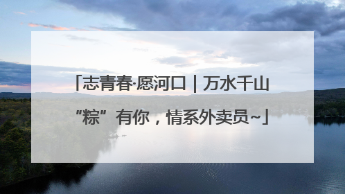志青春·愿河口｜万水千山“粽”有你，情系外卖员~